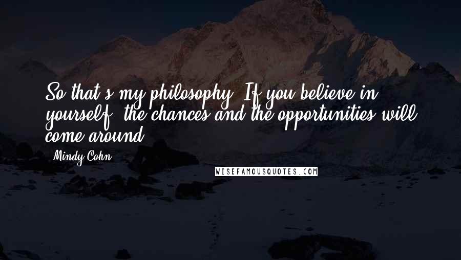 Mindy Cohn Quotes: So that's my philosophy: If you believe in yourself, the chances and the opportunities will come around.