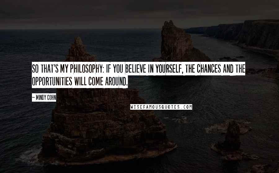 Mindy Cohn Quotes: So that's my philosophy: If you believe in yourself, the chances and the opportunities will come around.
