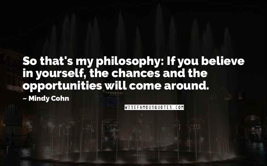 Mindy Cohn Quotes: So that's my philosophy: If you believe in yourself, the chances and the opportunities will come around.