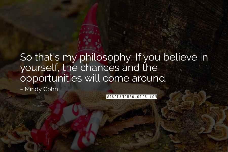 Mindy Cohn Quotes: So that's my philosophy: If you believe in yourself, the chances and the opportunities will come around.