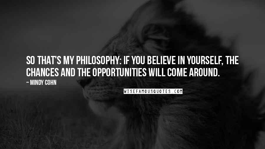 Mindy Cohn Quotes: So that's my philosophy: If you believe in yourself, the chances and the opportunities will come around.