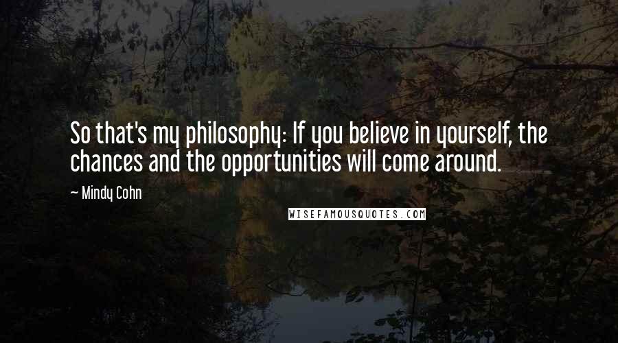 Mindy Cohn Quotes: So that's my philosophy: If you believe in yourself, the chances and the opportunities will come around.