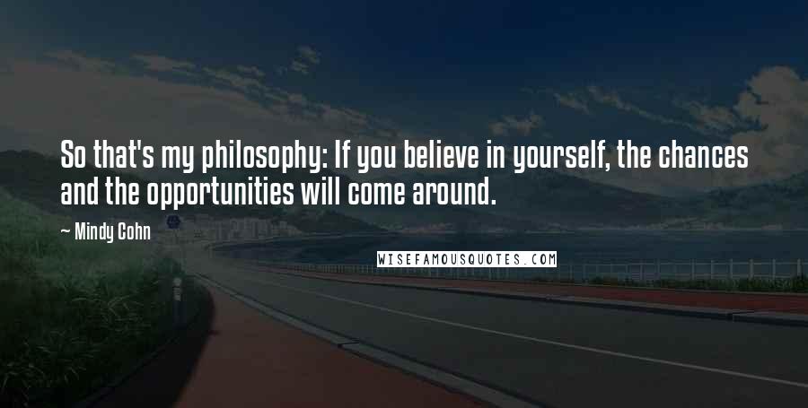 Mindy Cohn Quotes: So that's my philosophy: If you believe in yourself, the chances and the opportunities will come around.