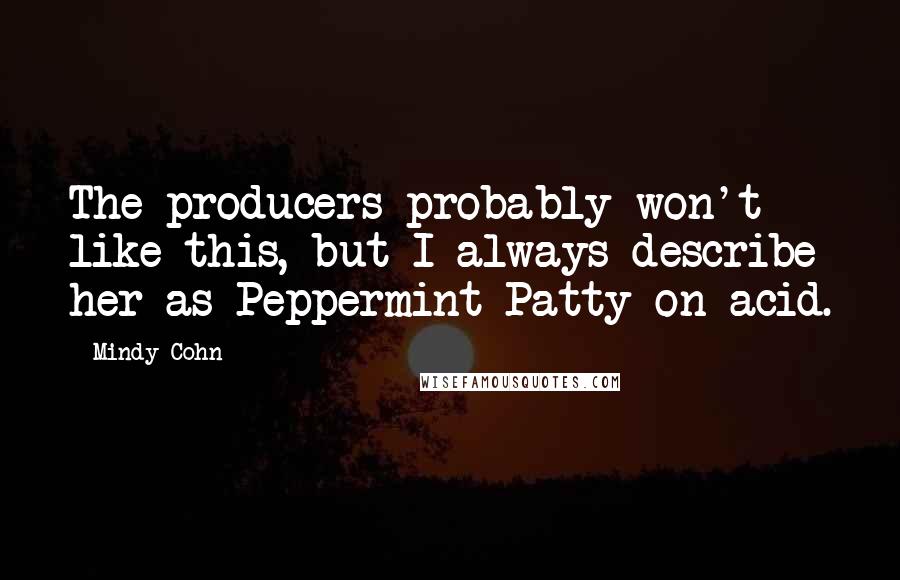 Mindy Cohn Quotes: The producers probably won't like this, but I always describe her as Peppermint Patty on acid.