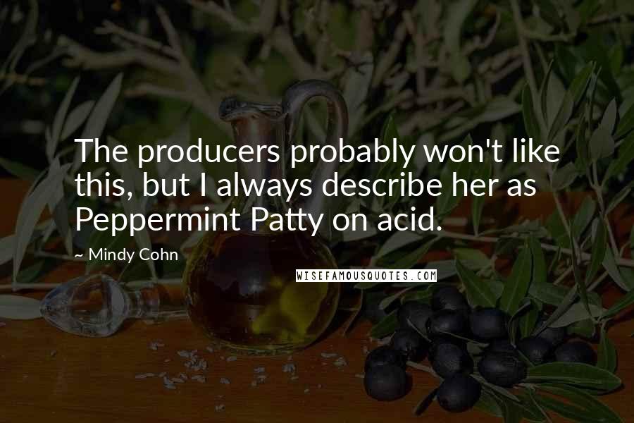 Mindy Cohn Quotes: The producers probably won't like this, but I always describe her as Peppermint Patty on acid.