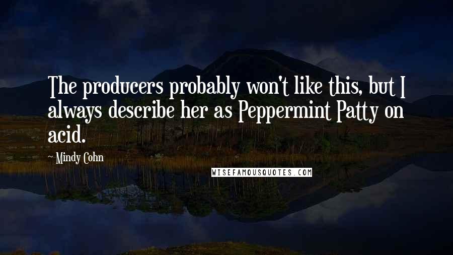 Mindy Cohn Quotes: The producers probably won't like this, but I always describe her as Peppermint Patty on acid.