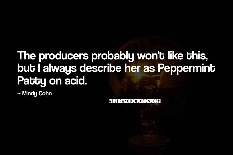 Mindy Cohn Quotes: The producers probably won't like this, but I always describe her as Peppermint Patty on acid.