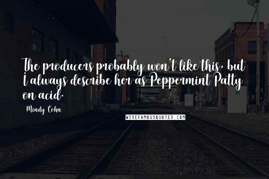 Mindy Cohn Quotes: The producers probably won't like this, but I always describe her as Peppermint Patty on acid.