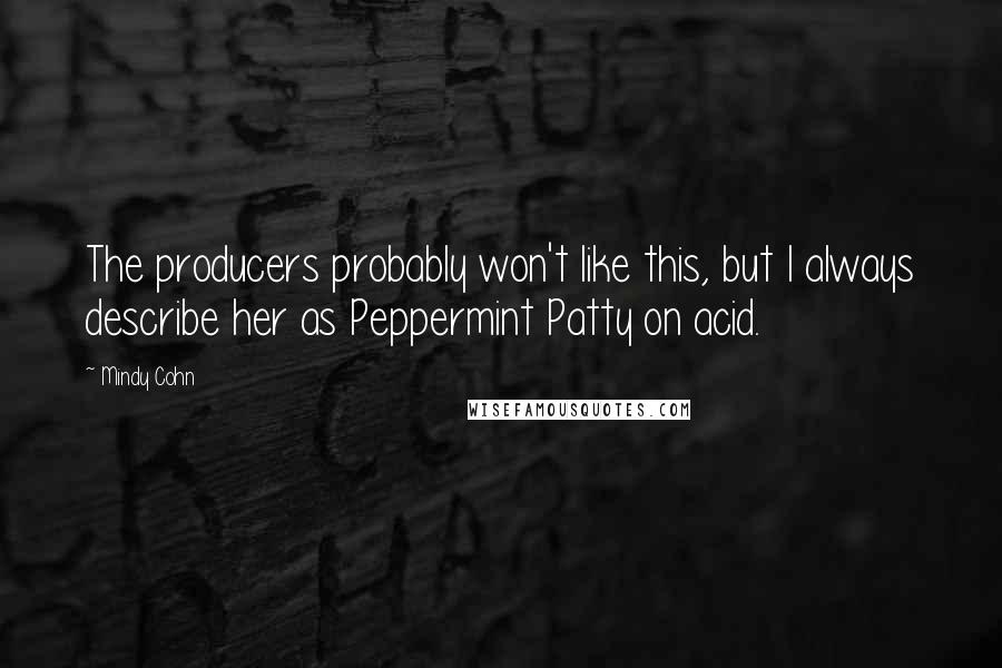 Mindy Cohn Quotes: The producers probably won't like this, but I always describe her as Peppermint Patty on acid.