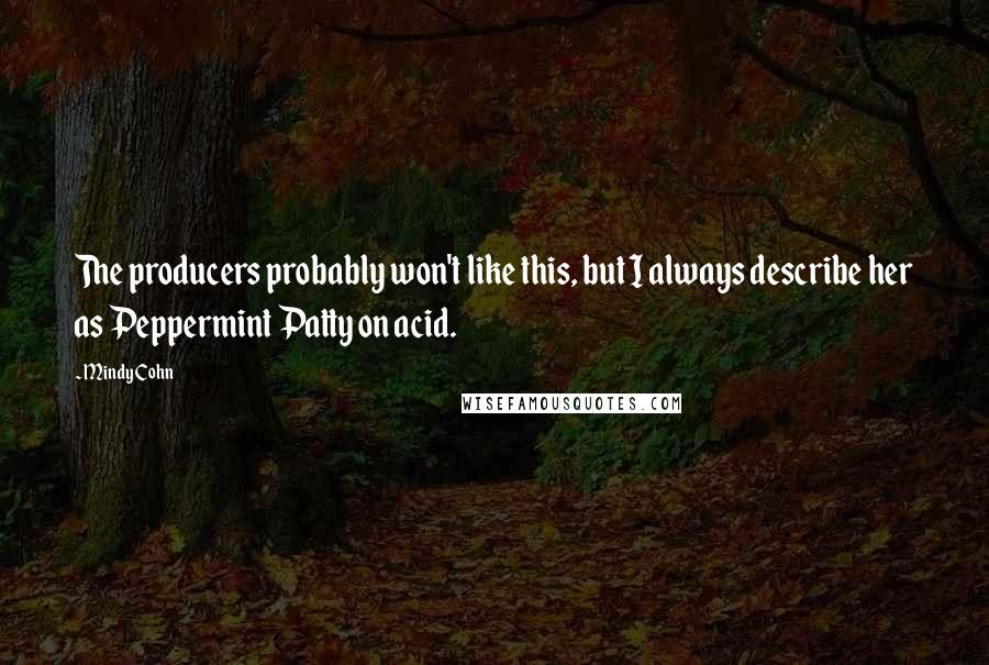 Mindy Cohn Quotes: The producers probably won't like this, but I always describe her as Peppermint Patty on acid.