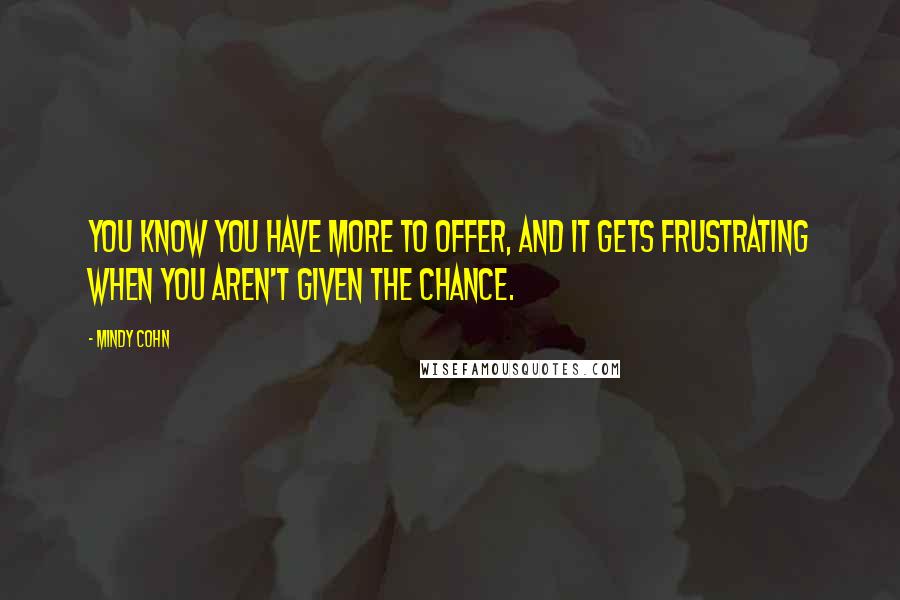 Mindy Cohn Quotes: You know you have more to offer, and it gets frustrating when you aren't given the chance.