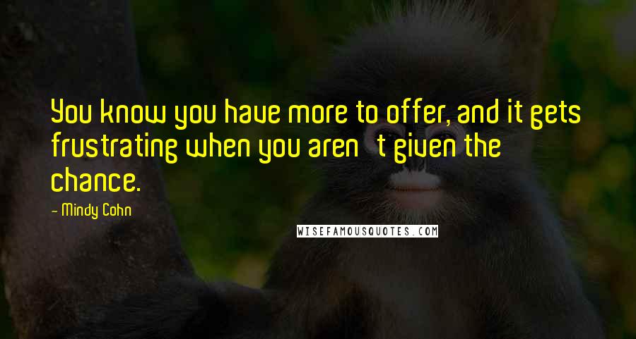 Mindy Cohn Quotes: You know you have more to offer, and it gets frustrating when you aren't given the chance.