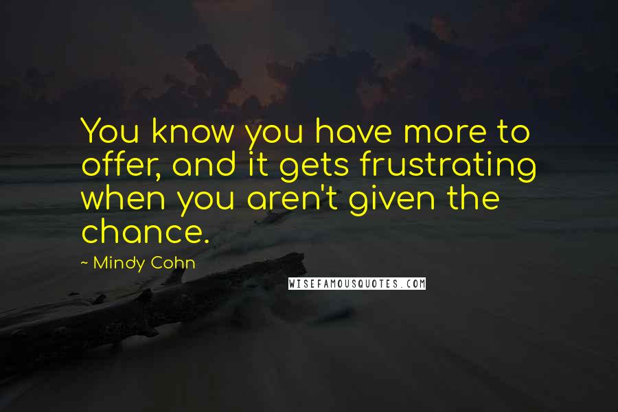 Mindy Cohn Quotes: You know you have more to offer, and it gets frustrating when you aren't given the chance.