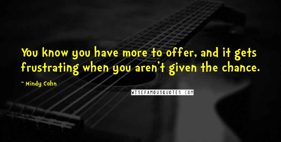 Mindy Cohn Quotes: You know you have more to offer, and it gets frustrating when you aren't given the chance.