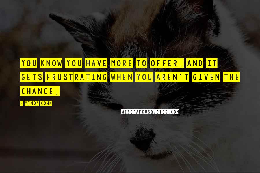 Mindy Cohn Quotes: You know you have more to offer, and it gets frustrating when you aren't given the chance.