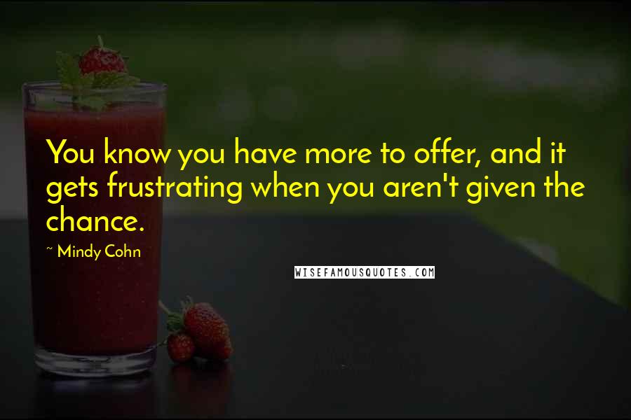 Mindy Cohn Quotes: You know you have more to offer, and it gets frustrating when you aren't given the chance.