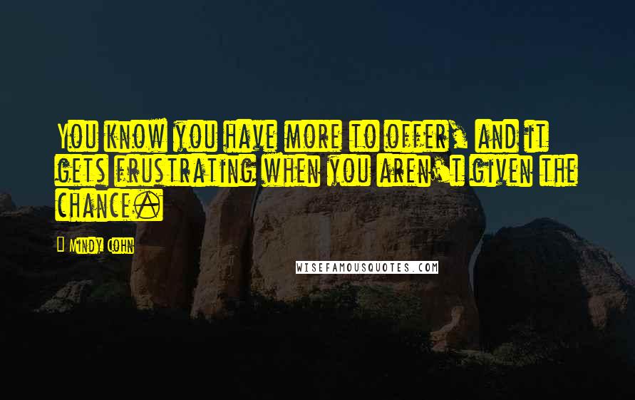 Mindy Cohn Quotes: You know you have more to offer, and it gets frustrating when you aren't given the chance.