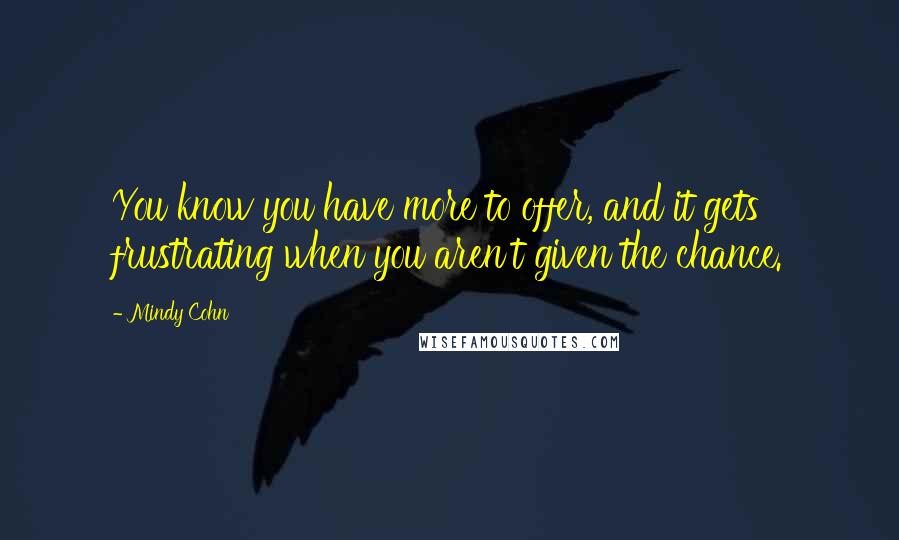 Mindy Cohn Quotes: You know you have more to offer, and it gets frustrating when you aren't given the chance.