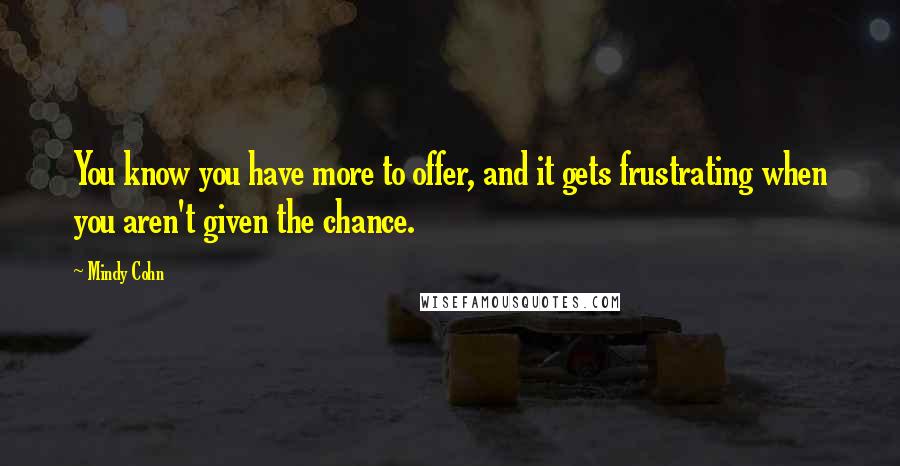 Mindy Cohn Quotes: You know you have more to offer, and it gets frustrating when you aren't given the chance.