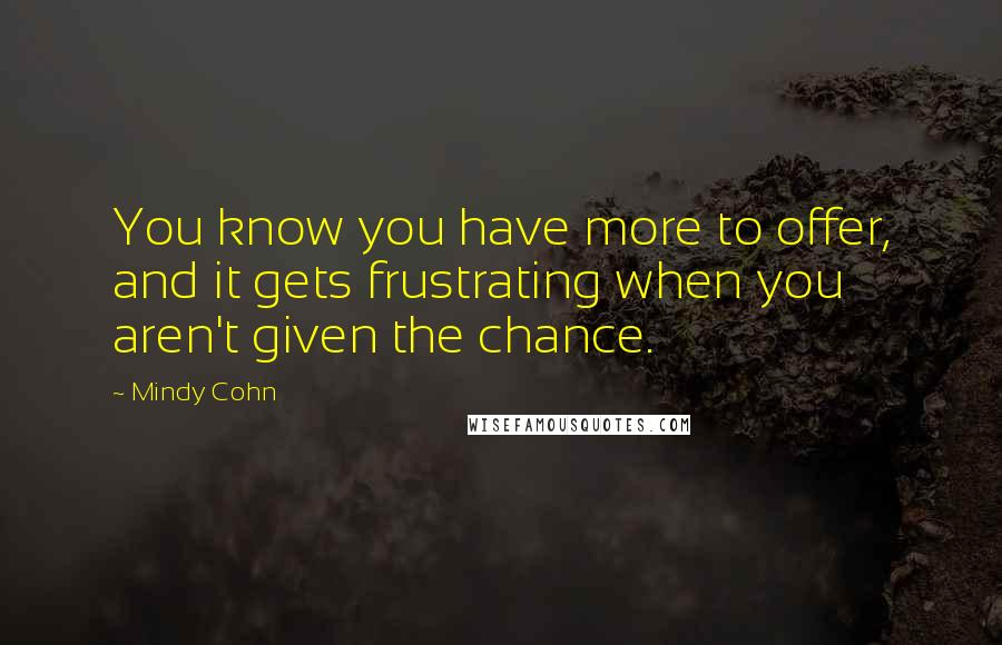 Mindy Cohn Quotes: You know you have more to offer, and it gets frustrating when you aren't given the chance.