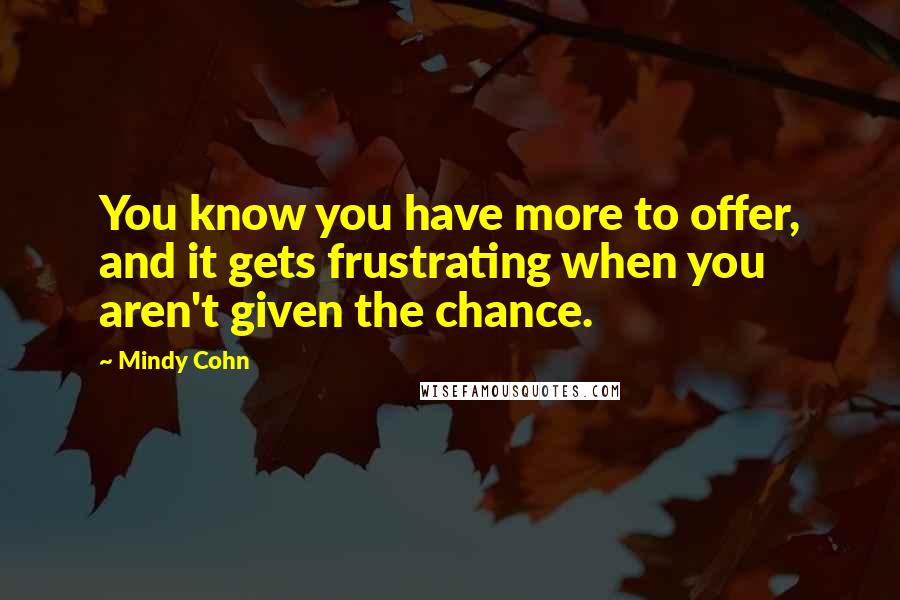 Mindy Cohn Quotes: You know you have more to offer, and it gets frustrating when you aren't given the chance.