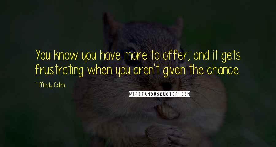 Mindy Cohn Quotes: You know you have more to offer, and it gets frustrating when you aren't given the chance.