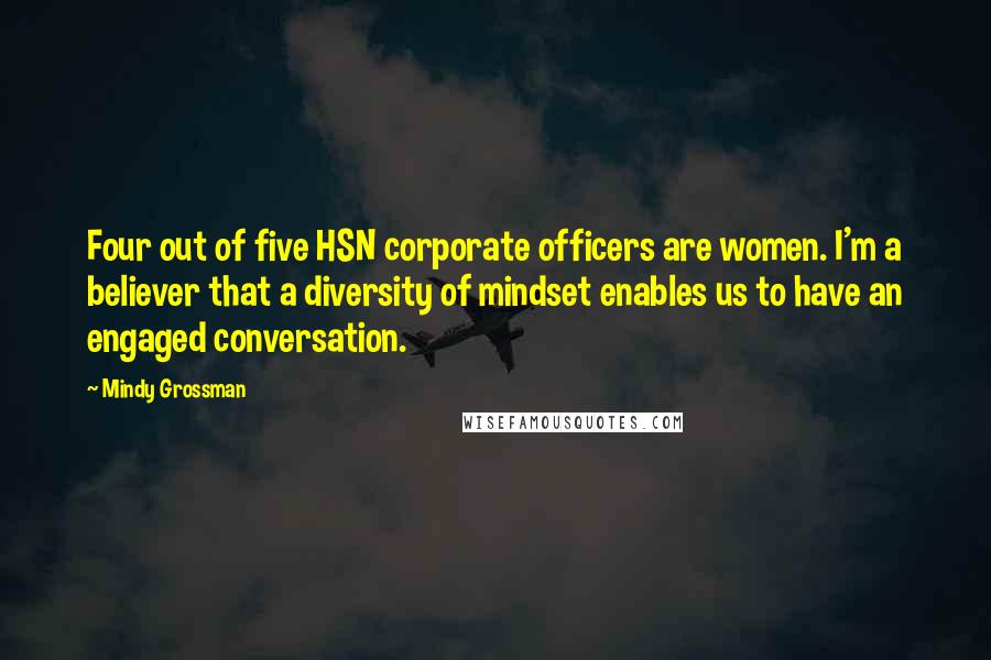 Mindy Grossman Quotes: Four out of five HSN corporate officers are women. I'm a believer that a diversity of mindset enables us to have an engaged conversation.