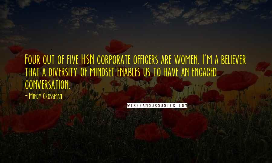 Mindy Grossman Quotes: Four out of five HSN corporate officers are women. I'm a believer that a diversity of mindset enables us to have an engaged conversation.