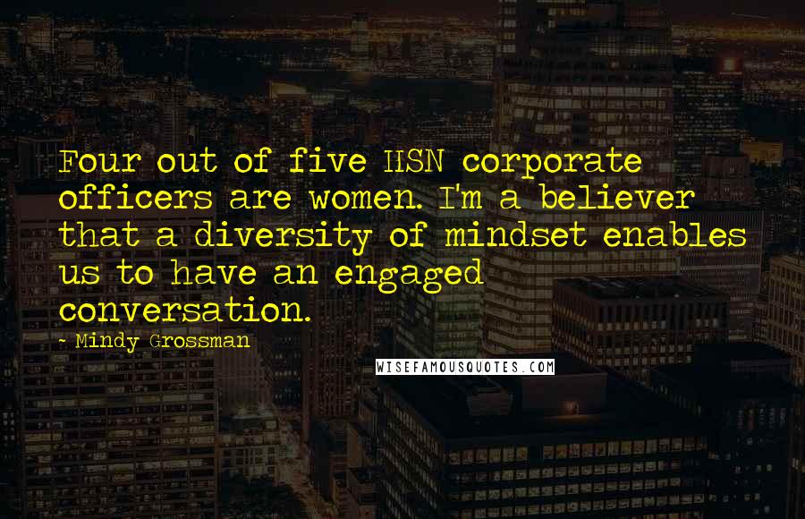 Mindy Grossman Quotes: Four out of five HSN corporate officers are women. I'm a believer that a diversity of mindset enables us to have an engaged conversation.