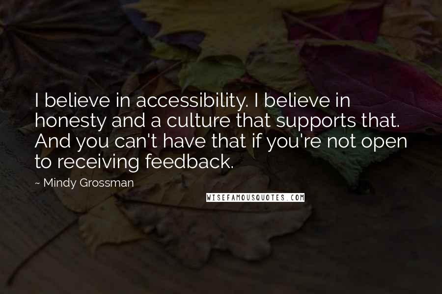 Mindy Grossman Quotes: I believe in accessibility. I believe in honesty and a culture that supports that. And you can't have that if you're not open to receiving feedback.