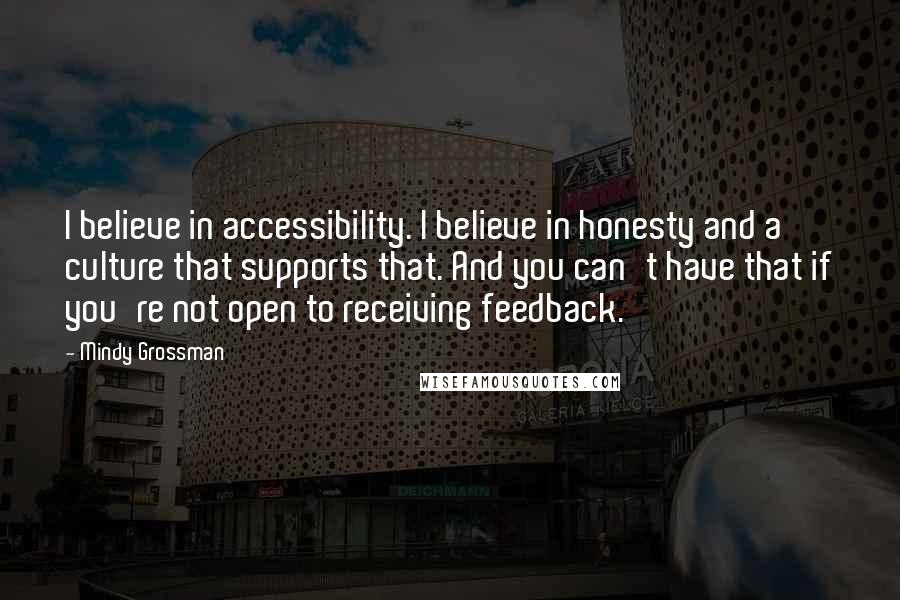 Mindy Grossman Quotes: I believe in accessibility. I believe in honesty and a culture that supports that. And you can't have that if you're not open to receiving feedback.