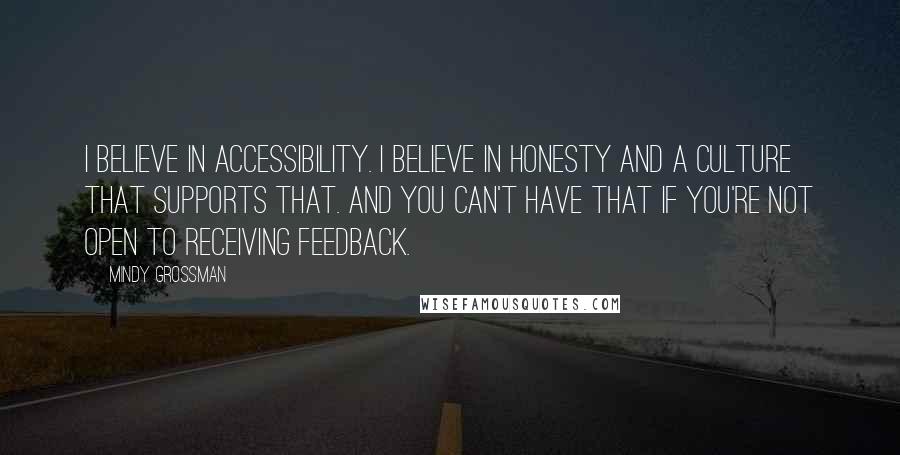 Mindy Grossman Quotes: I believe in accessibility. I believe in honesty and a culture that supports that. And you can't have that if you're not open to receiving feedback.