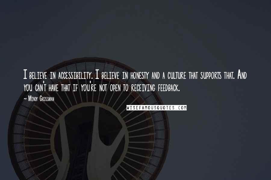Mindy Grossman Quotes: I believe in accessibility. I believe in honesty and a culture that supports that. And you can't have that if you're not open to receiving feedback.