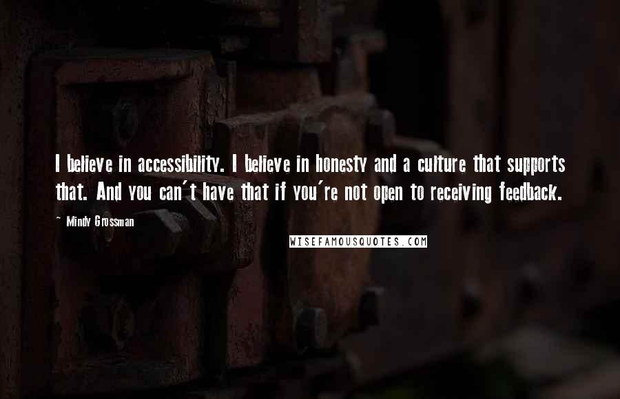 Mindy Grossman Quotes: I believe in accessibility. I believe in honesty and a culture that supports that. And you can't have that if you're not open to receiving feedback.