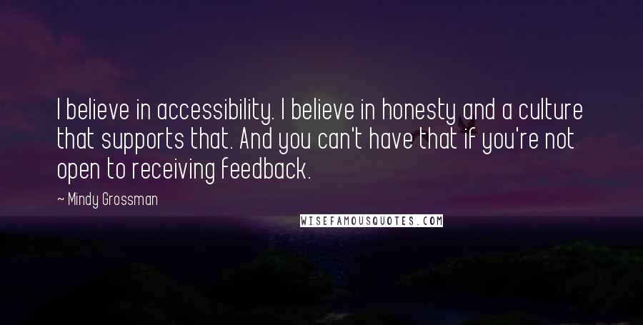 Mindy Grossman Quotes: I believe in accessibility. I believe in honesty and a culture that supports that. And you can't have that if you're not open to receiving feedback.