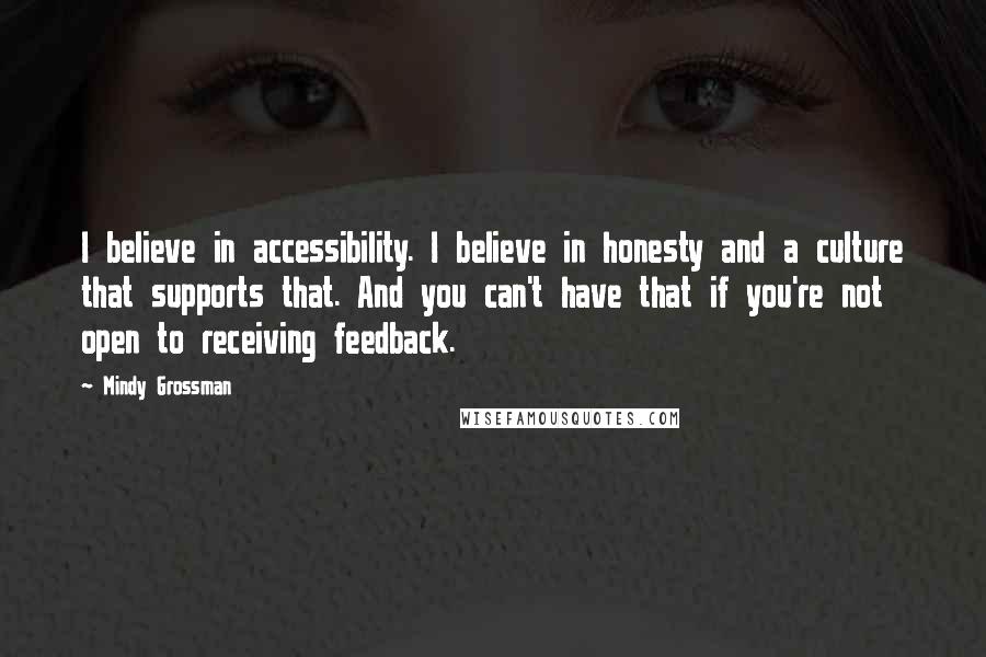 Mindy Grossman Quotes: I believe in accessibility. I believe in honesty and a culture that supports that. And you can't have that if you're not open to receiving feedback.