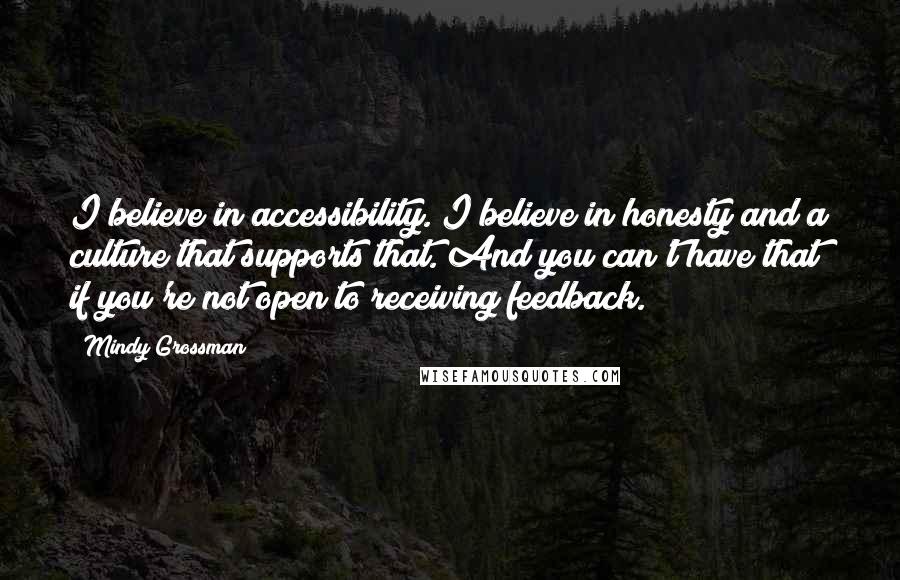 Mindy Grossman Quotes: I believe in accessibility. I believe in honesty and a culture that supports that. And you can't have that if you're not open to receiving feedback.