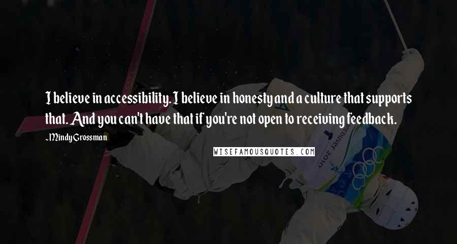 Mindy Grossman Quotes: I believe in accessibility. I believe in honesty and a culture that supports that. And you can't have that if you're not open to receiving feedback.