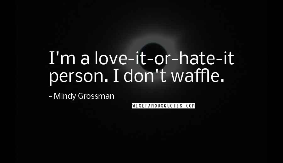 Mindy Grossman Quotes: I'm a love-it-or-hate-it person. I don't waffle.