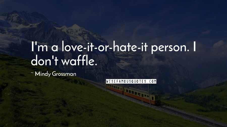 Mindy Grossman Quotes: I'm a love-it-or-hate-it person. I don't waffle.