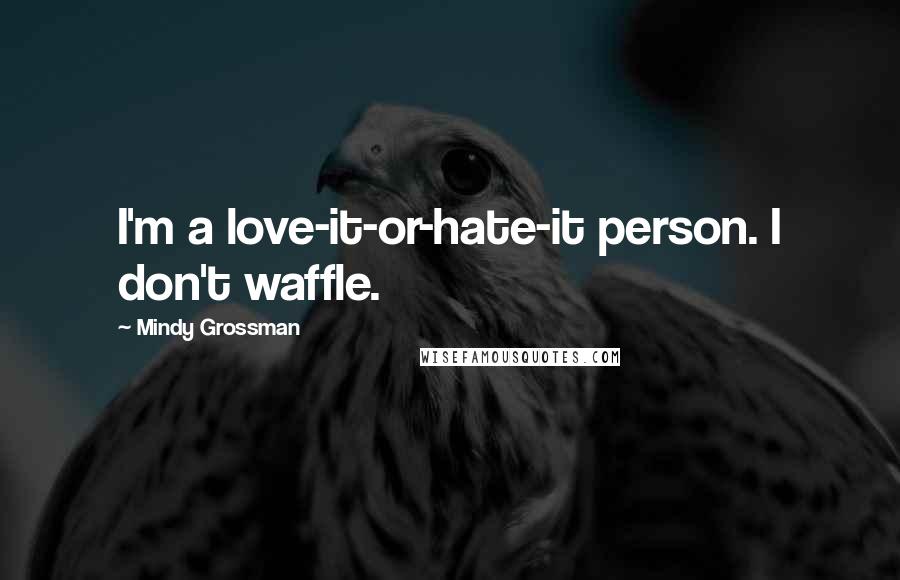 Mindy Grossman Quotes: I'm a love-it-or-hate-it person. I don't waffle.