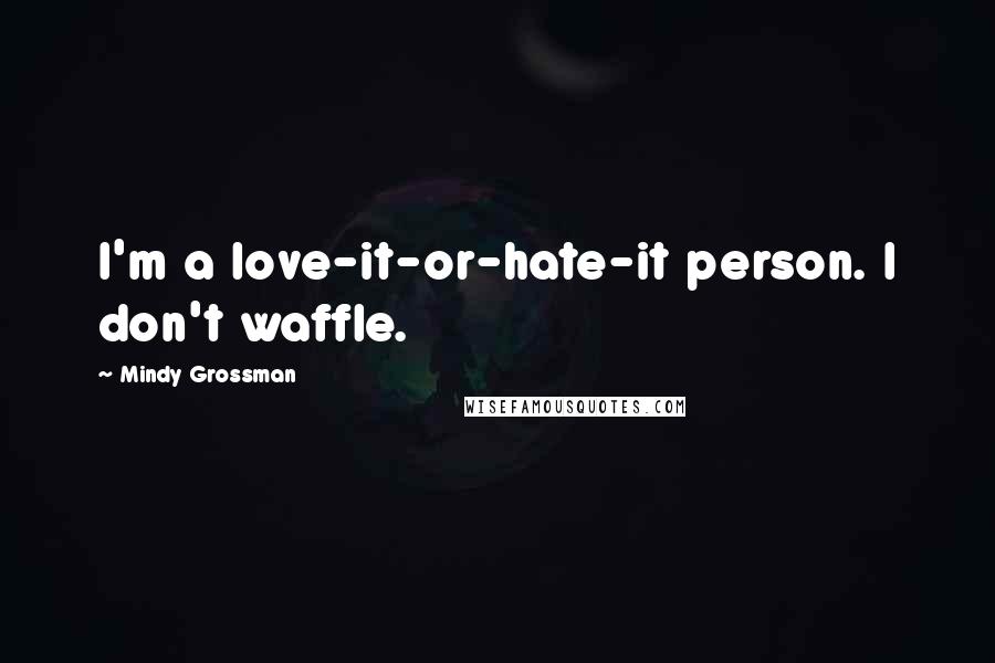 Mindy Grossman Quotes: I'm a love-it-or-hate-it person. I don't waffle.