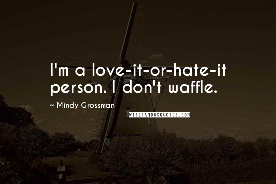 Mindy Grossman Quotes: I'm a love-it-or-hate-it person. I don't waffle.