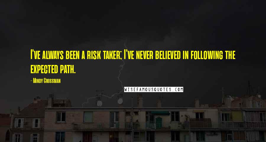 Mindy Grossman Quotes: I've always been a risk taker; I've never believed in following the expected path.