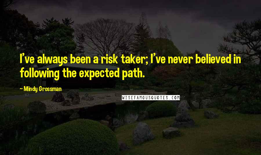 Mindy Grossman Quotes: I've always been a risk taker; I've never believed in following the expected path.