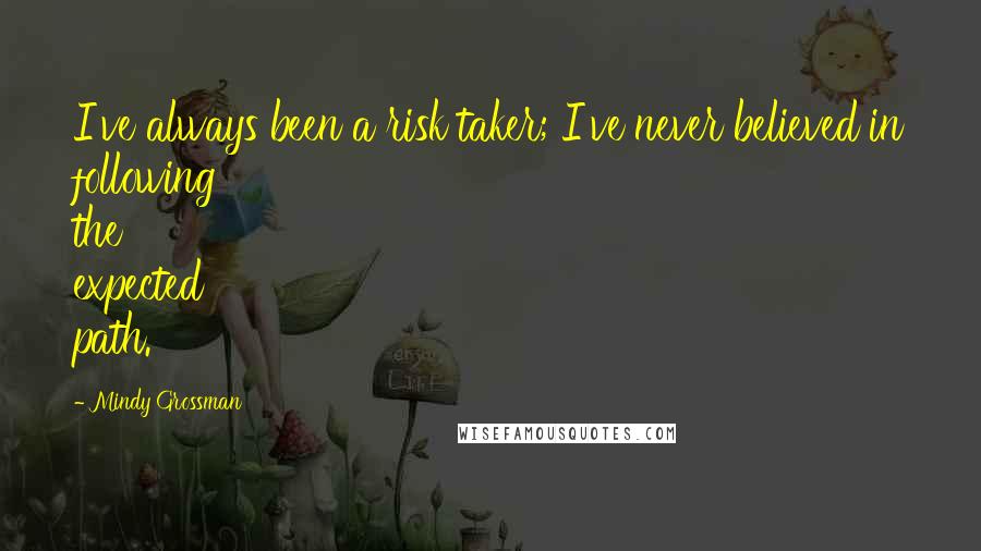 Mindy Grossman Quotes: I've always been a risk taker; I've never believed in following the expected path.