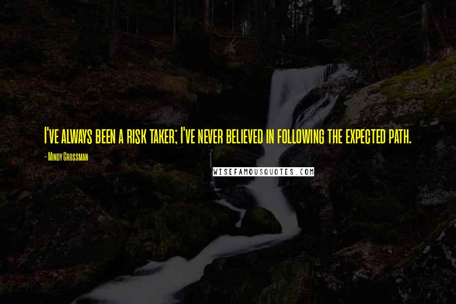 Mindy Grossman Quotes: I've always been a risk taker; I've never believed in following the expected path.