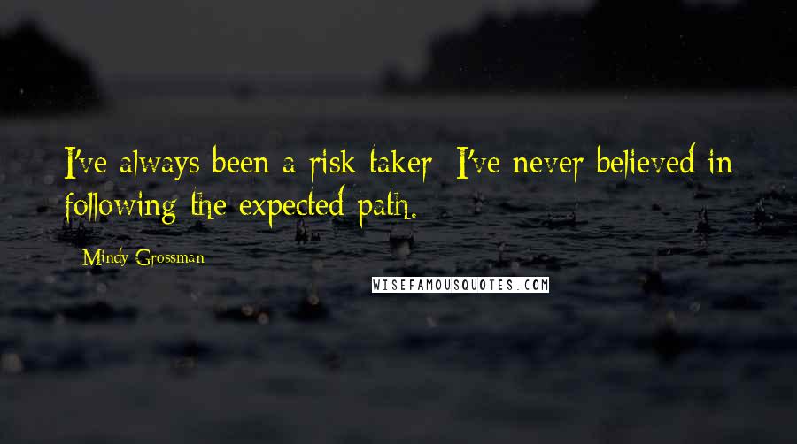 Mindy Grossman Quotes: I've always been a risk taker; I've never believed in following the expected path.