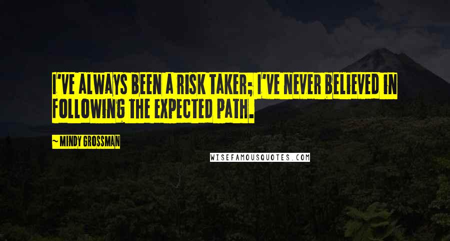 Mindy Grossman Quotes: I've always been a risk taker; I've never believed in following the expected path.