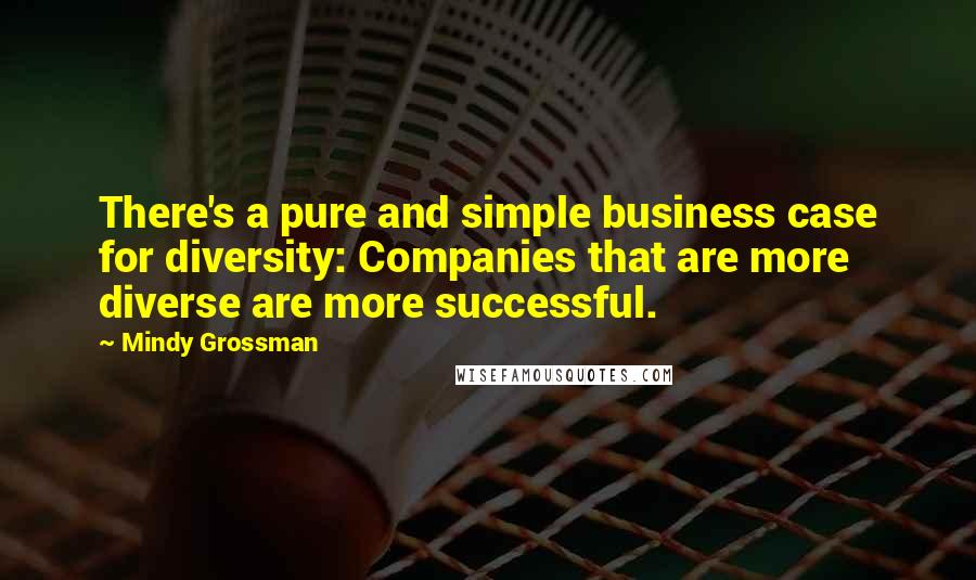 Mindy Grossman Quotes: There's a pure and simple business case for diversity: Companies that are more diverse are more successful.